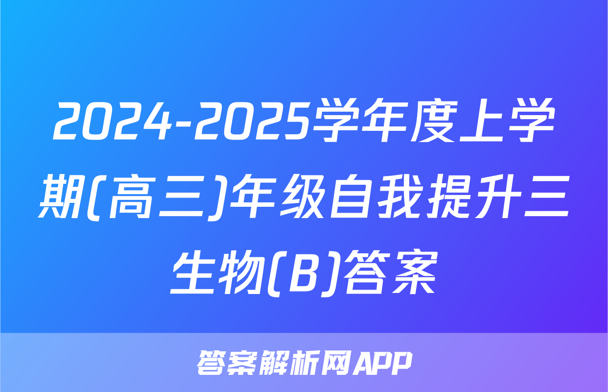 2024-2025学年度上学期(高三)年级自我提升三生物(B)答案
