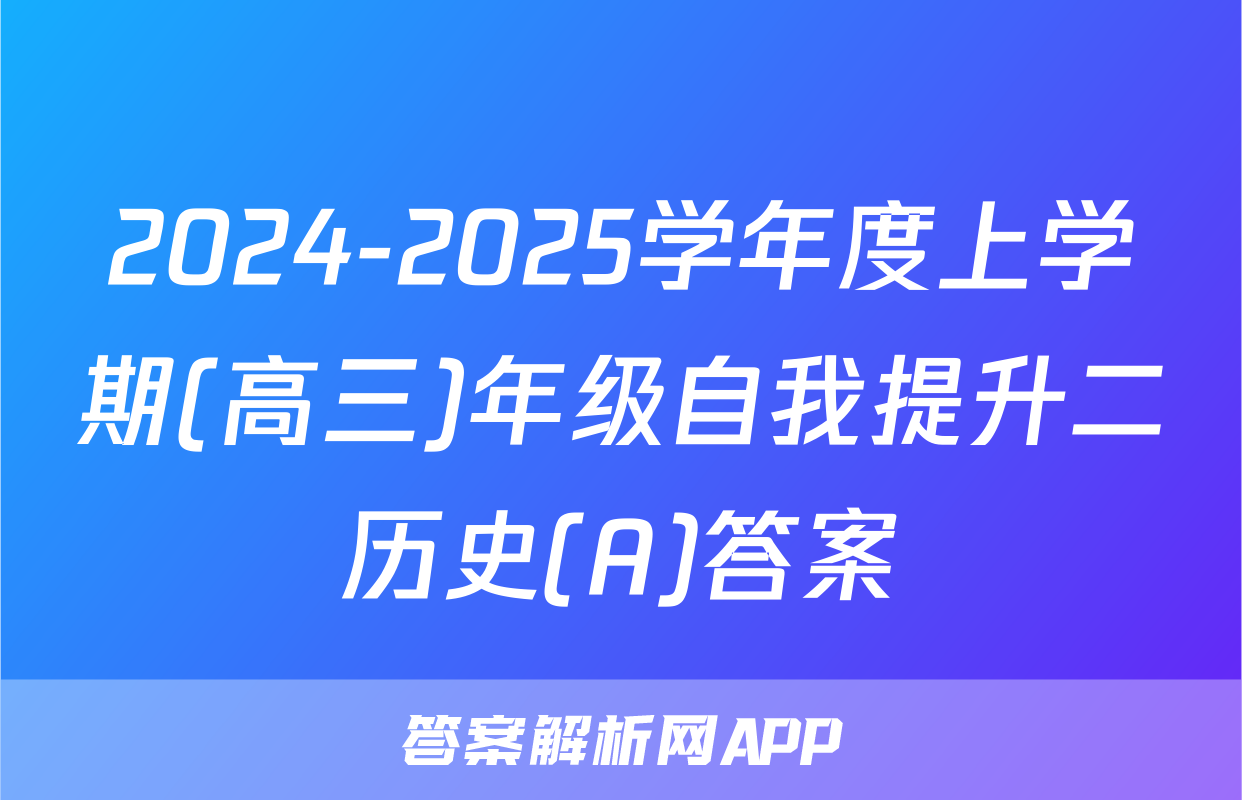 2024-2025学年度上学期(高三)年级自我提升二历史(A)答案