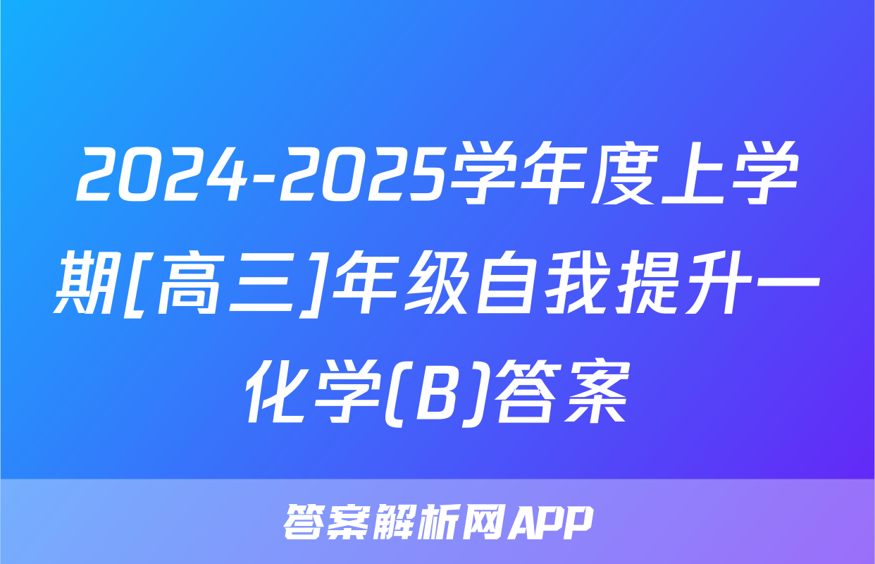2024-2025学年度上学期[高三]年级自我提升一化学(B)答案