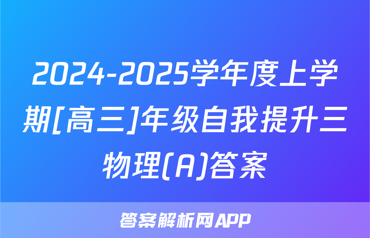 2024-2025学年度上学期[高三]年级自我提升三物理(A)答案