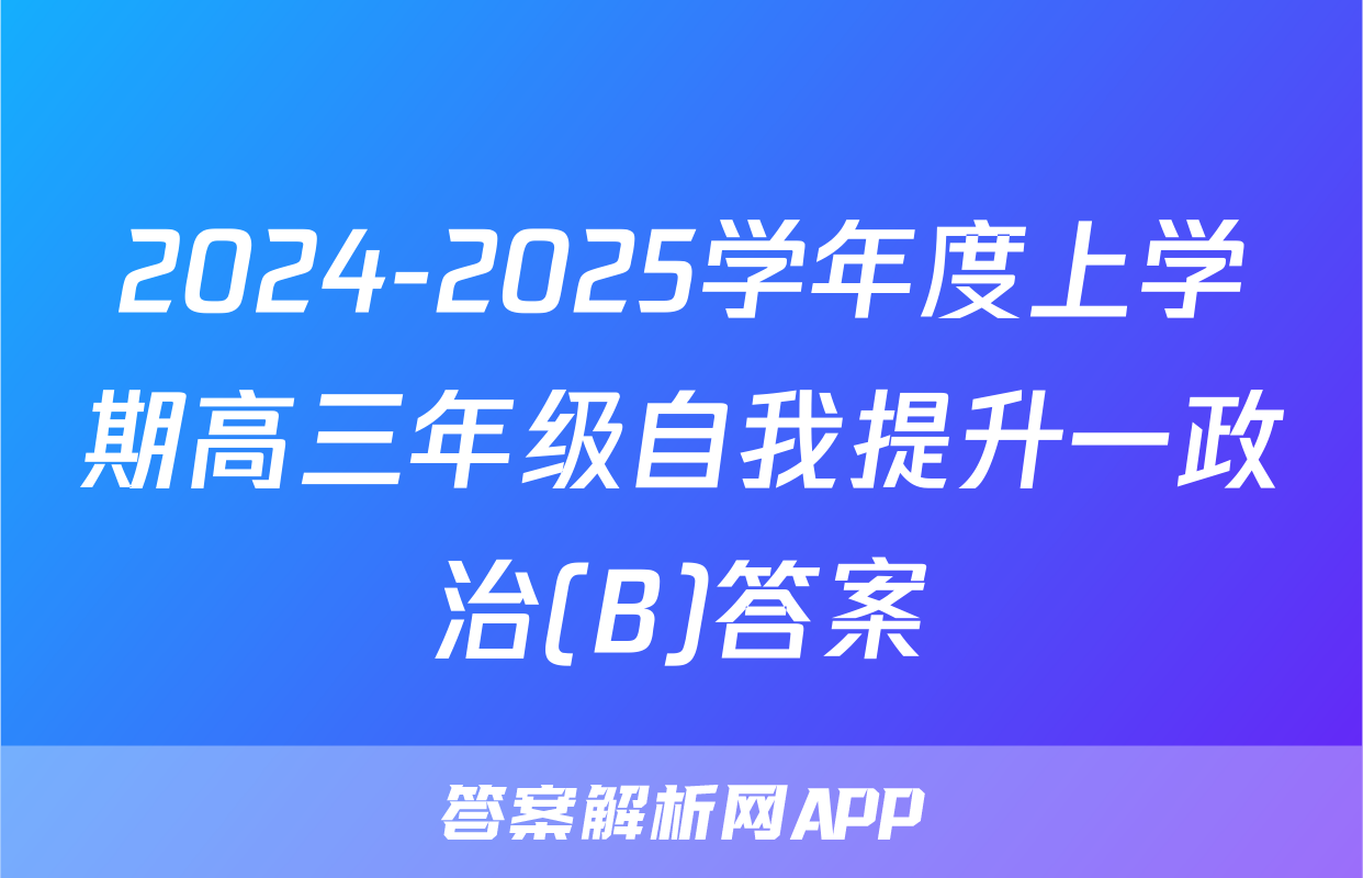 2024-2025学年度上学期高三年级自我提升一政治(B)答案