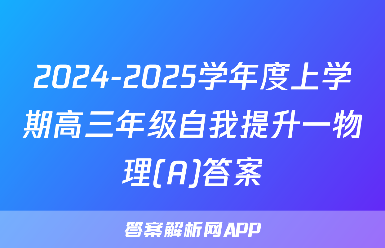 2024-2025学年度上学期高三年级自我提升一物理(A)答案