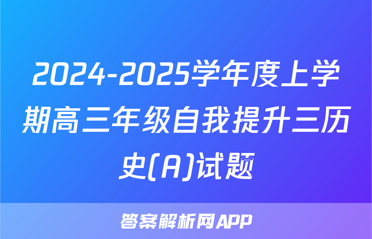2024-2025学年度上学期高三年级自我提升三历史(A)试题