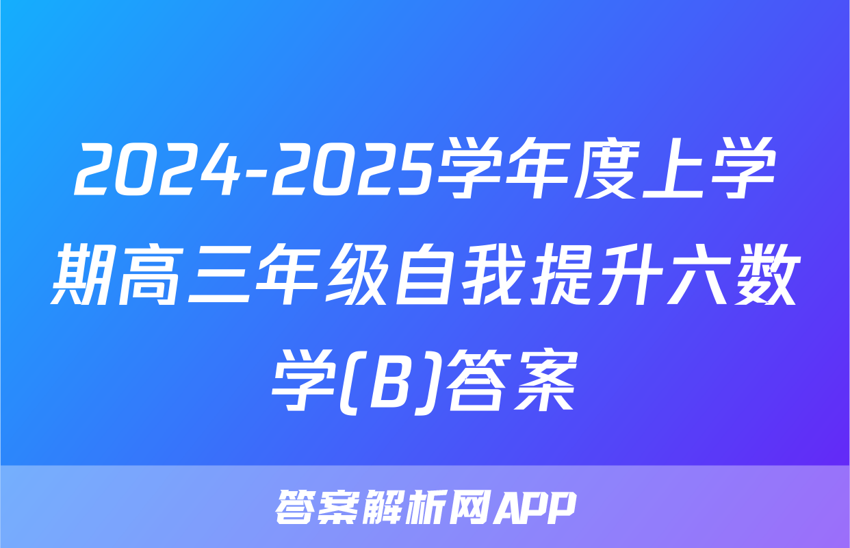 2024-2025学年度上学期高三年级自我提升六数学(B)答案