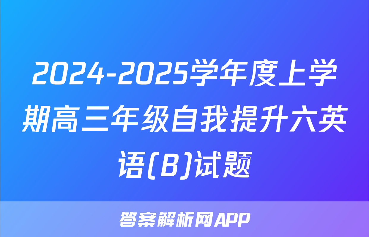 2024-2025学年度上学期高三年级自我提升六英语(B)试题