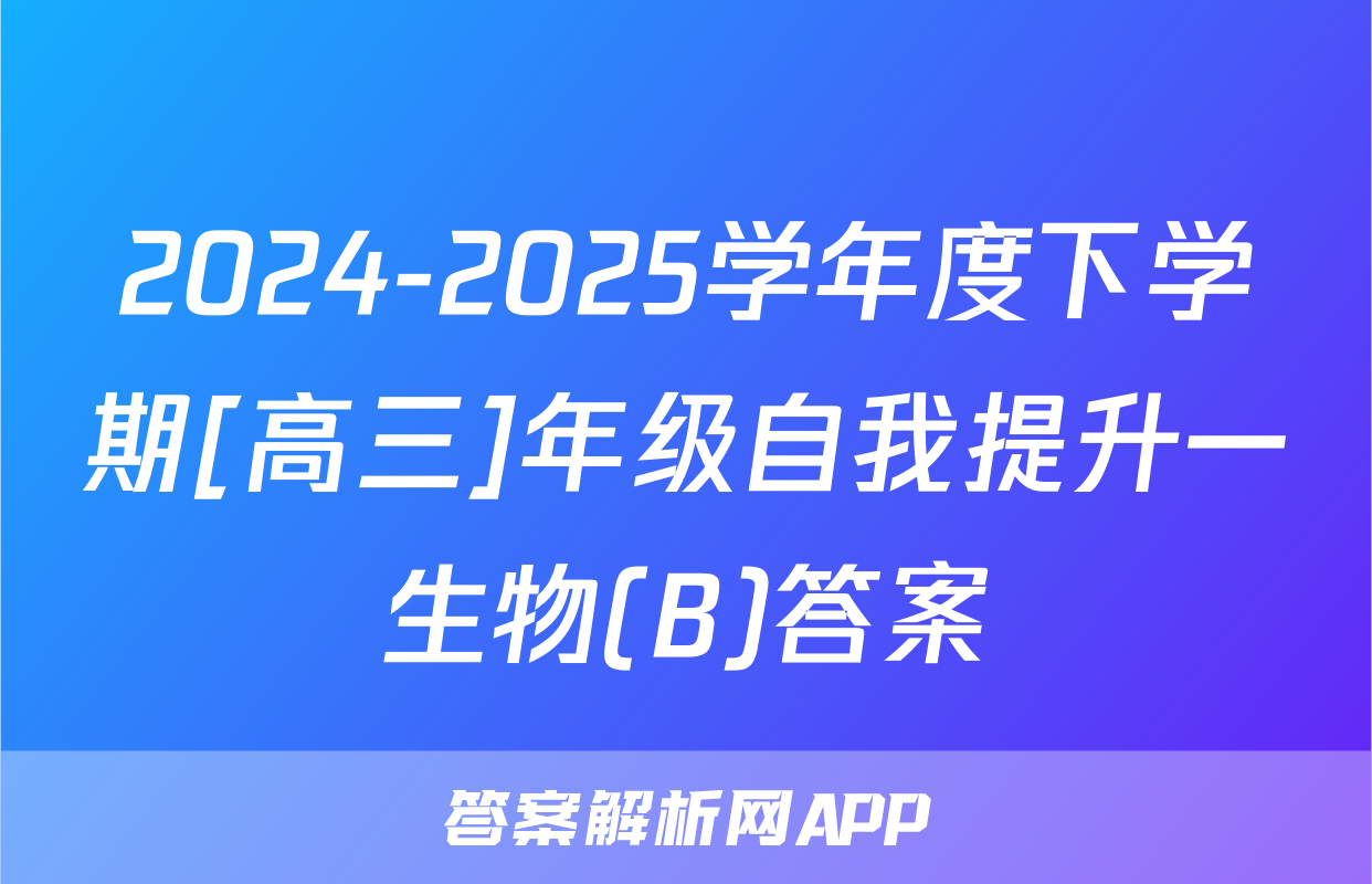 2024-2025学年度下学期[高三]年级自我提升一生物(B)答案