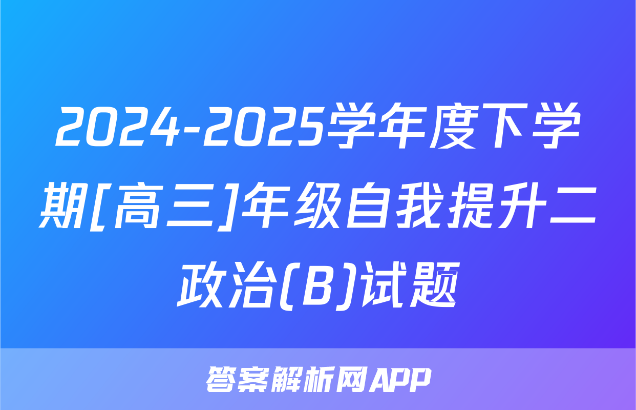 2024-2025学年度下学期[高三]年级自我提升二政治(B)试题