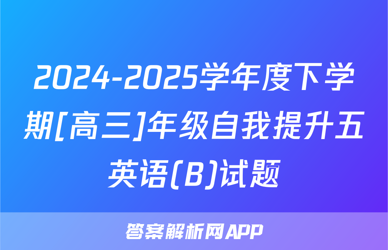 2024-2025学年度下学期[高三]年级自我提升五英语(B)试题