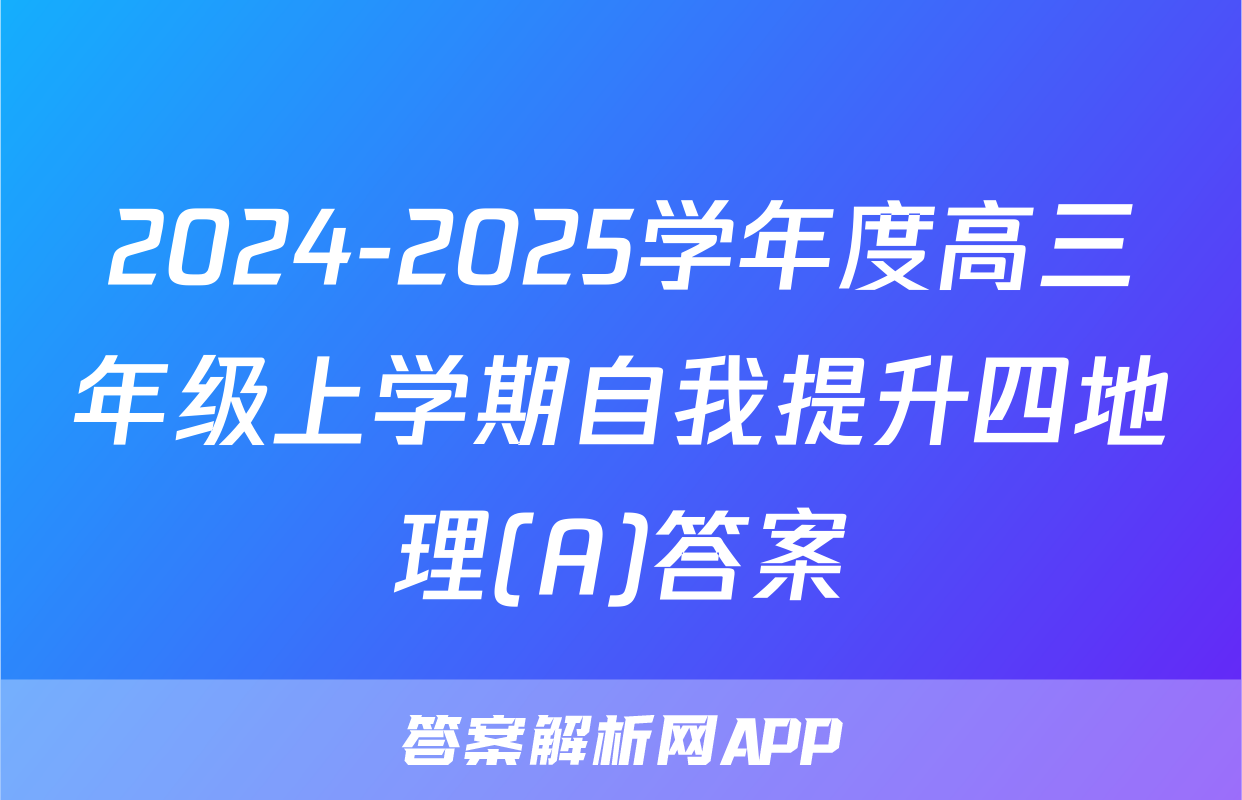 2024-2025学年度高三年级上学期自我提升四地理(A)答案