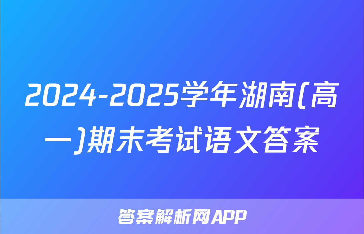 2024-2025学年湖南(高一)期末考试语文答案