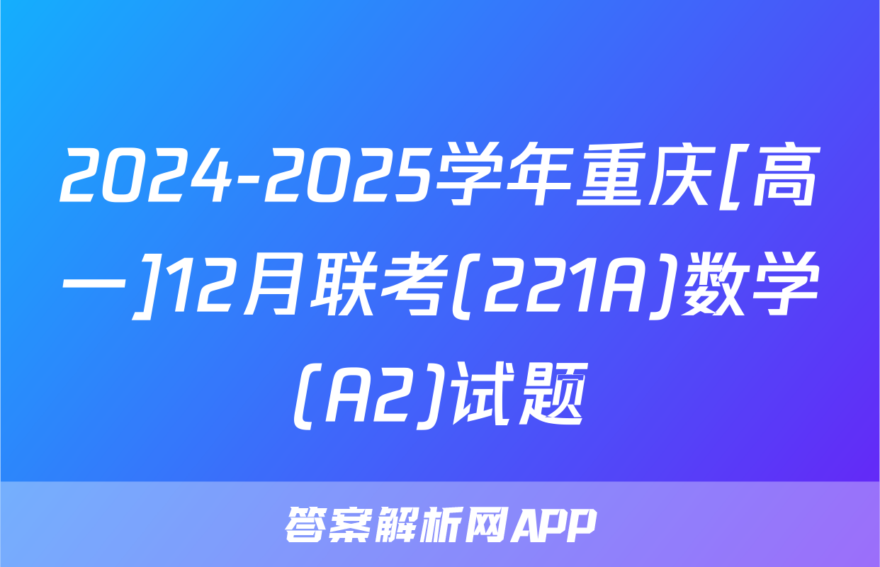 2024-2025学年重庆[高一]12月联考(221A)数学(A2)试题