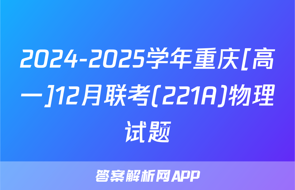 2024-2025学年重庆[高一]12月联考(221A)物理试题