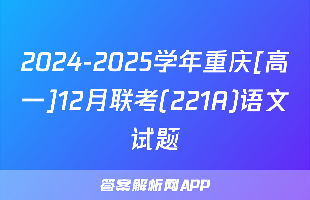 2024-2025学年重庆[高一]12月联考(221A)语文试题