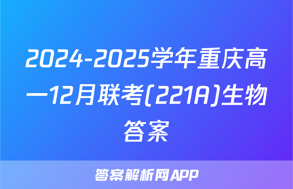 2024-2025学年重庆高一12月联考(221A)生物答案