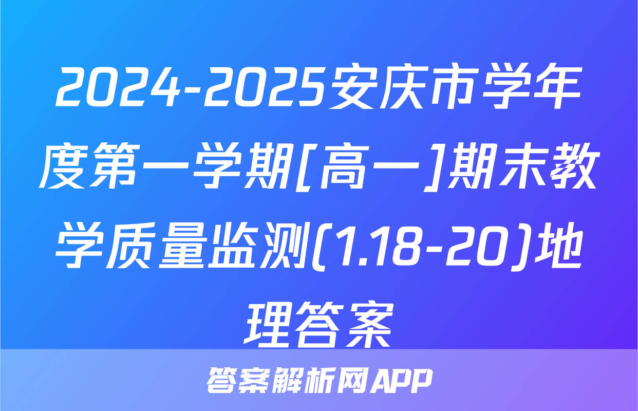 2024-2025安庆市学年度第一学期[高一]期末教学质量监测(1.18-20)地理答案