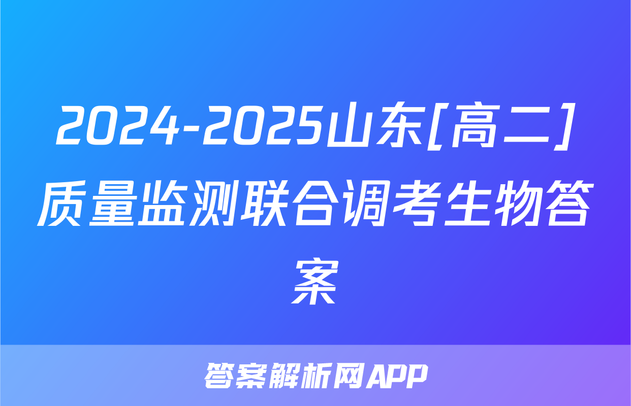 2024-2025山东[高二]质量监测联合调考生物答案