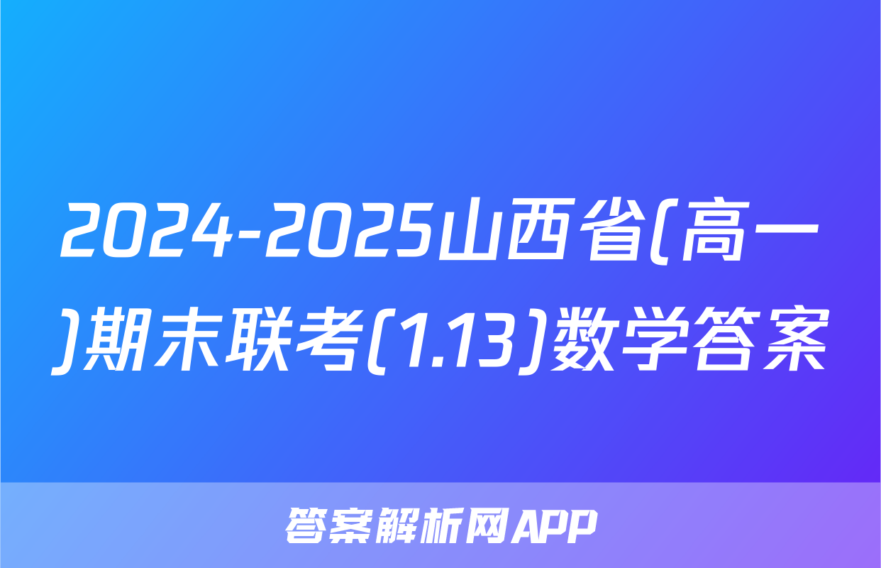 2024-2025山西省(高一)期末联考(1.13)数学答案
