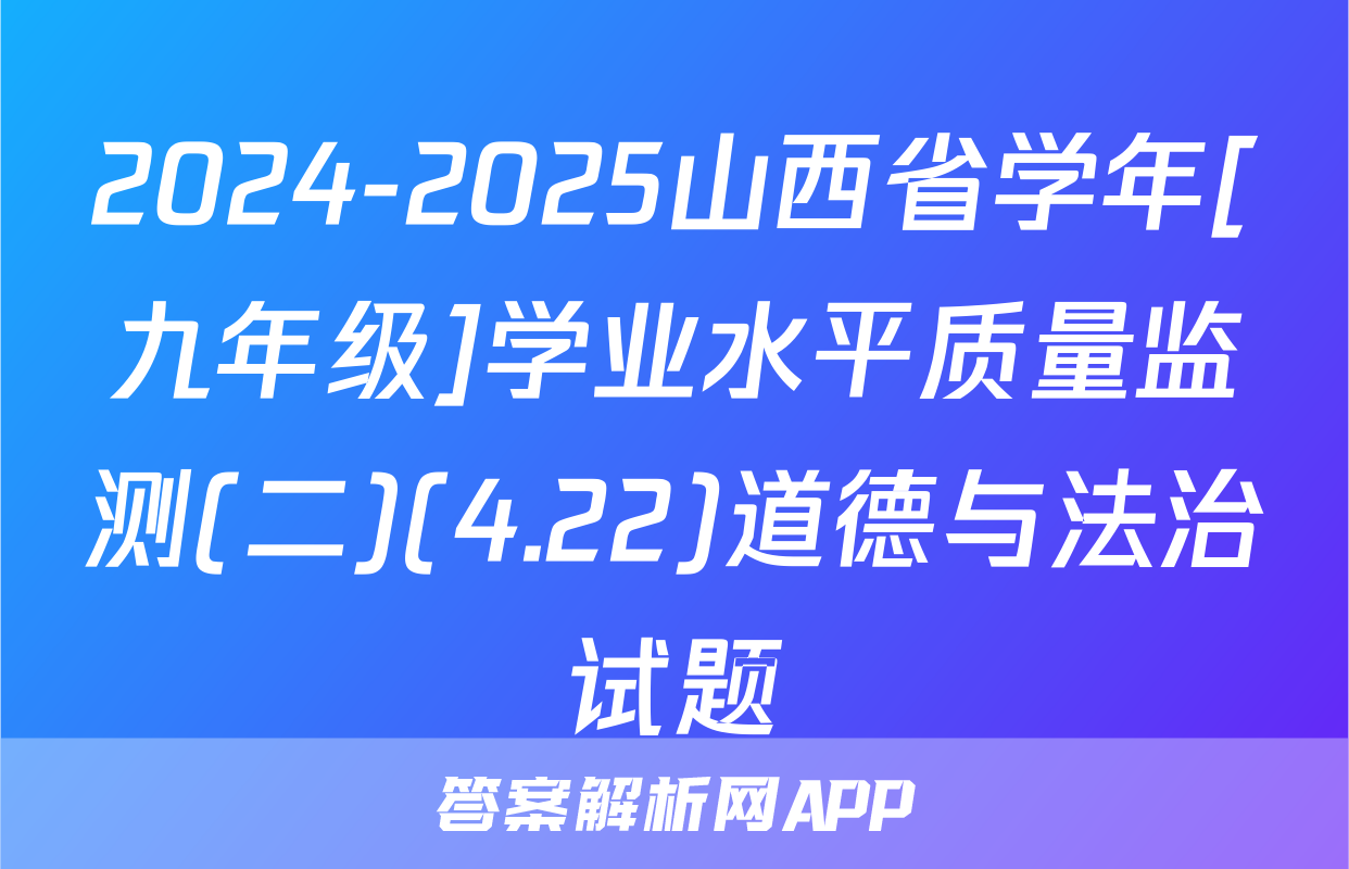 2024-2025山西省学年[九年级]学业水平质量监测(二)(4.22)道德与法治试题