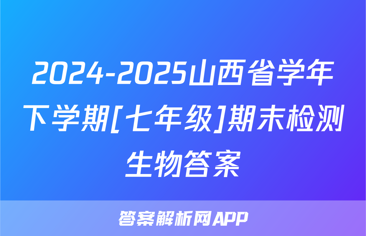 2024-2025山西省学年下学期[七年级]期末检测生物答案