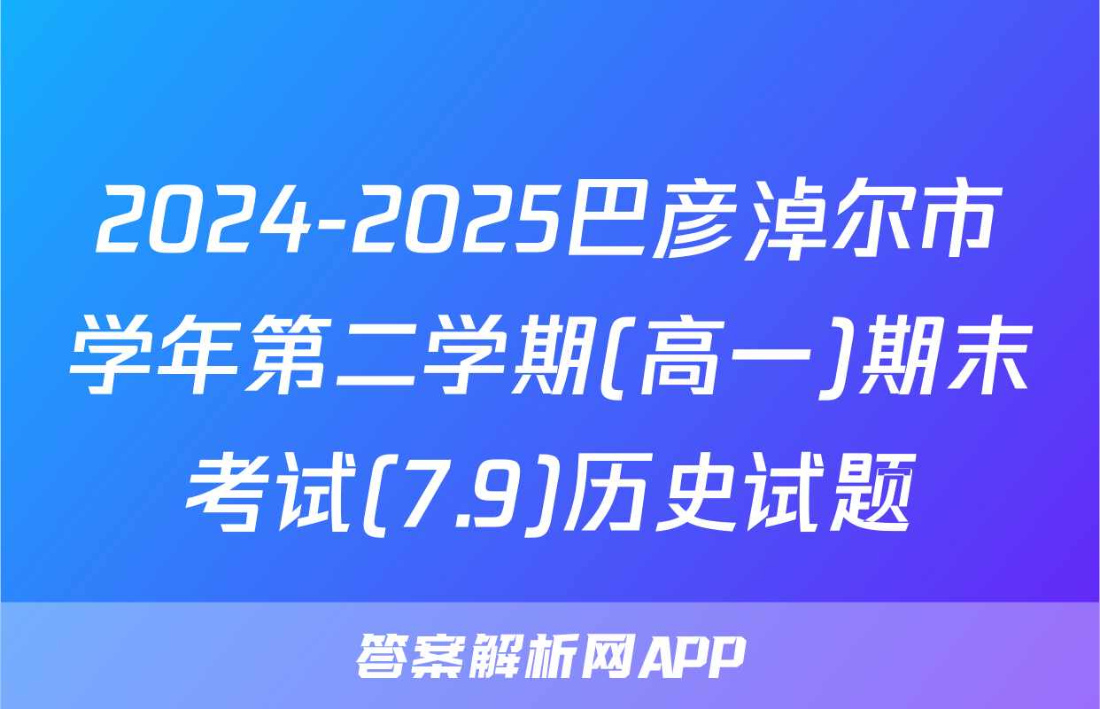 2024-2025巴彦淖尔市学年第二学期(高一)期末考试(7.9)历史试题