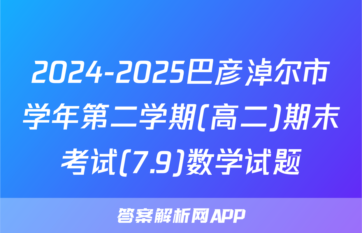 2024-2025巴彦淖尔市学年第二学期(高二)期末考试(7.9)数学试题