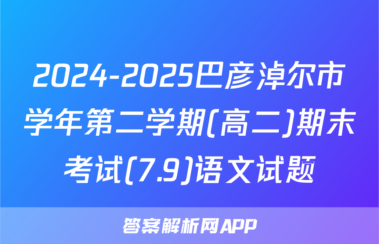 2024-2025巴彦淖尔市学年第二学期(高二)期末考试(7.9)语文试题