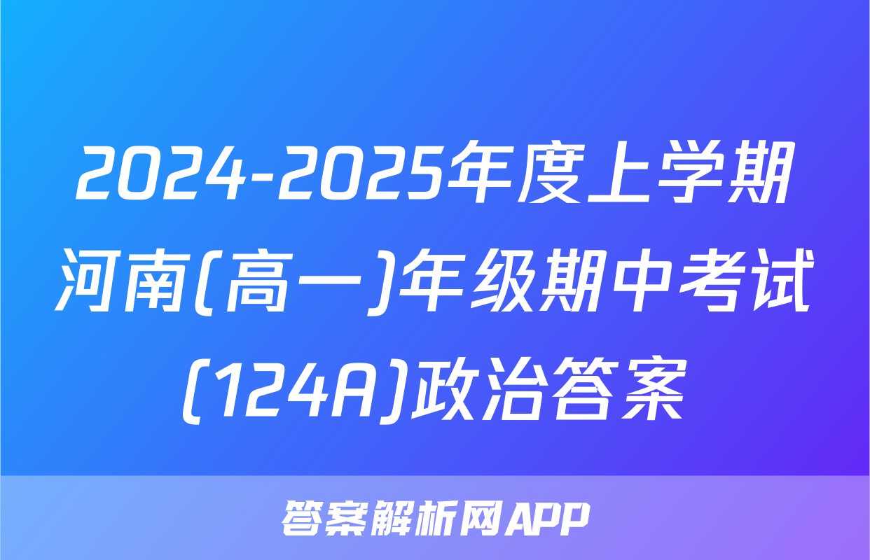 2024-2025年度上学期河南(高一)年级期中考试(124A)政治答案