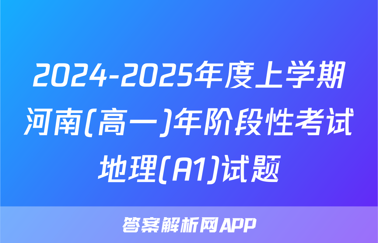2024-2025年度上学期河南(高一)年阶段性考试地理(A1)试题