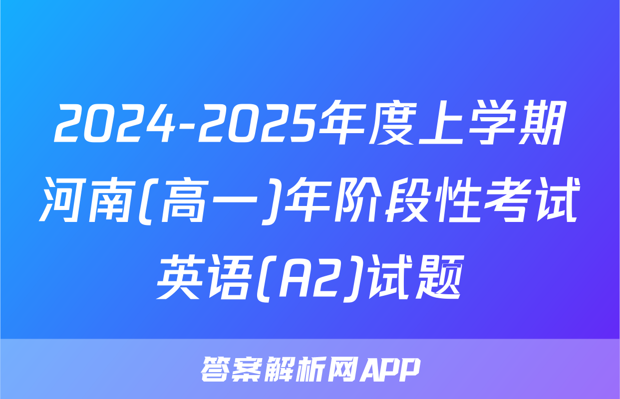 2024-2025年度上学期河南(高一)年阶段性考试英语(A2)试题