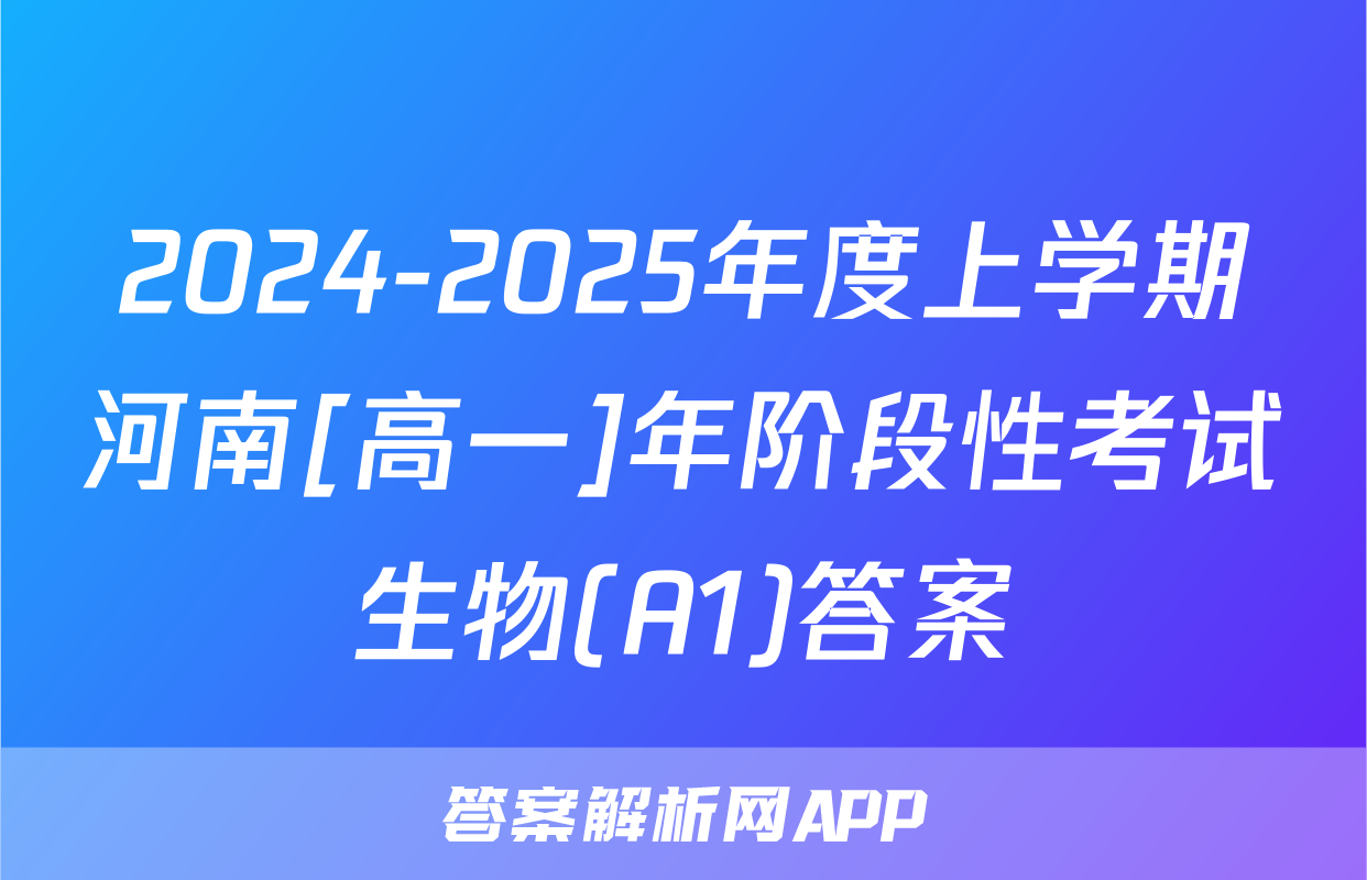 2024-2025年度上学期河南[高一]年阶段性考试生物(A1)答案