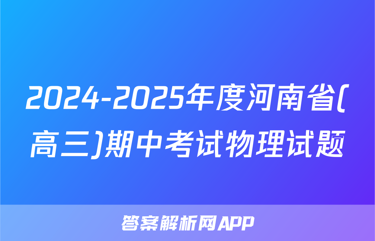 2024-2025年度河南省(高三)期中考试物理试题
