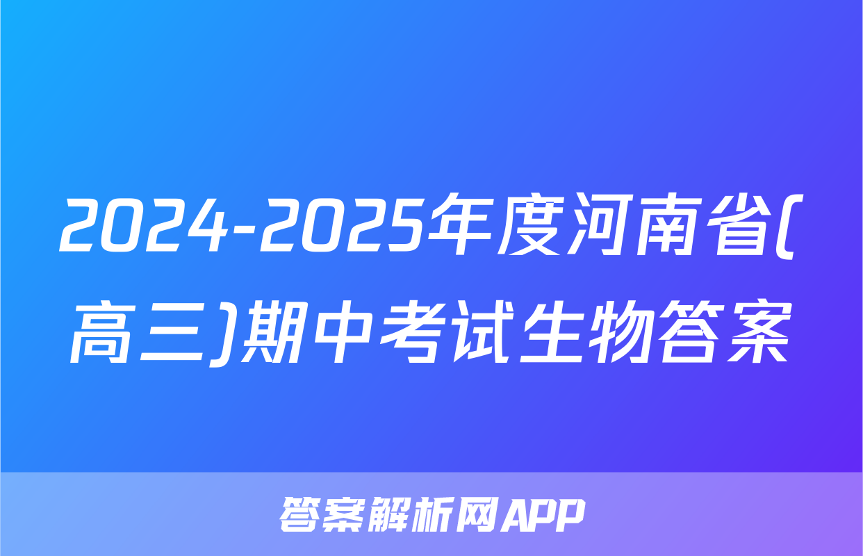 2024-2025年度河南省(高三)期中考试生物答案
