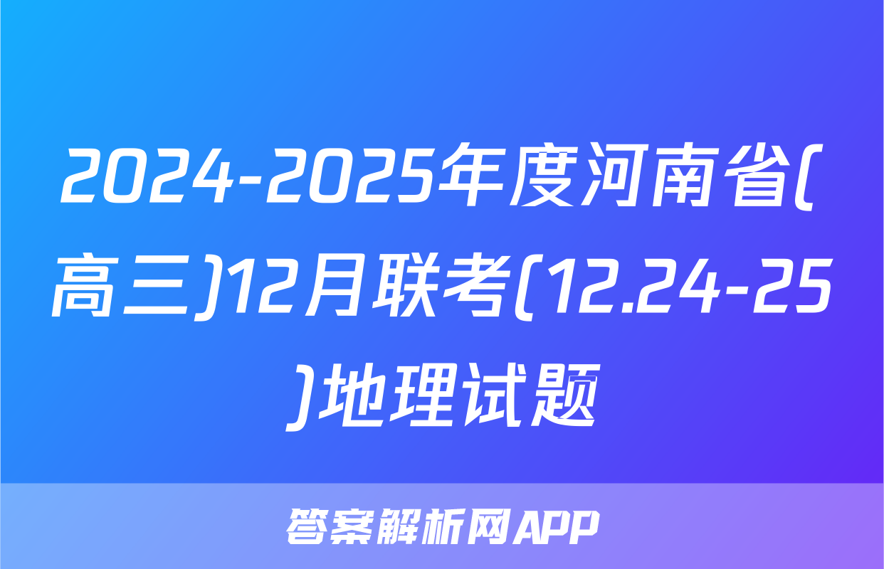 2024-2025年度河南省(高三)12月联考(12.24-25)地理试题