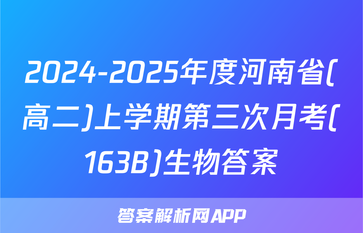 2024-2025年度河南省(高二)上学期第三次月考(163B)生物答案