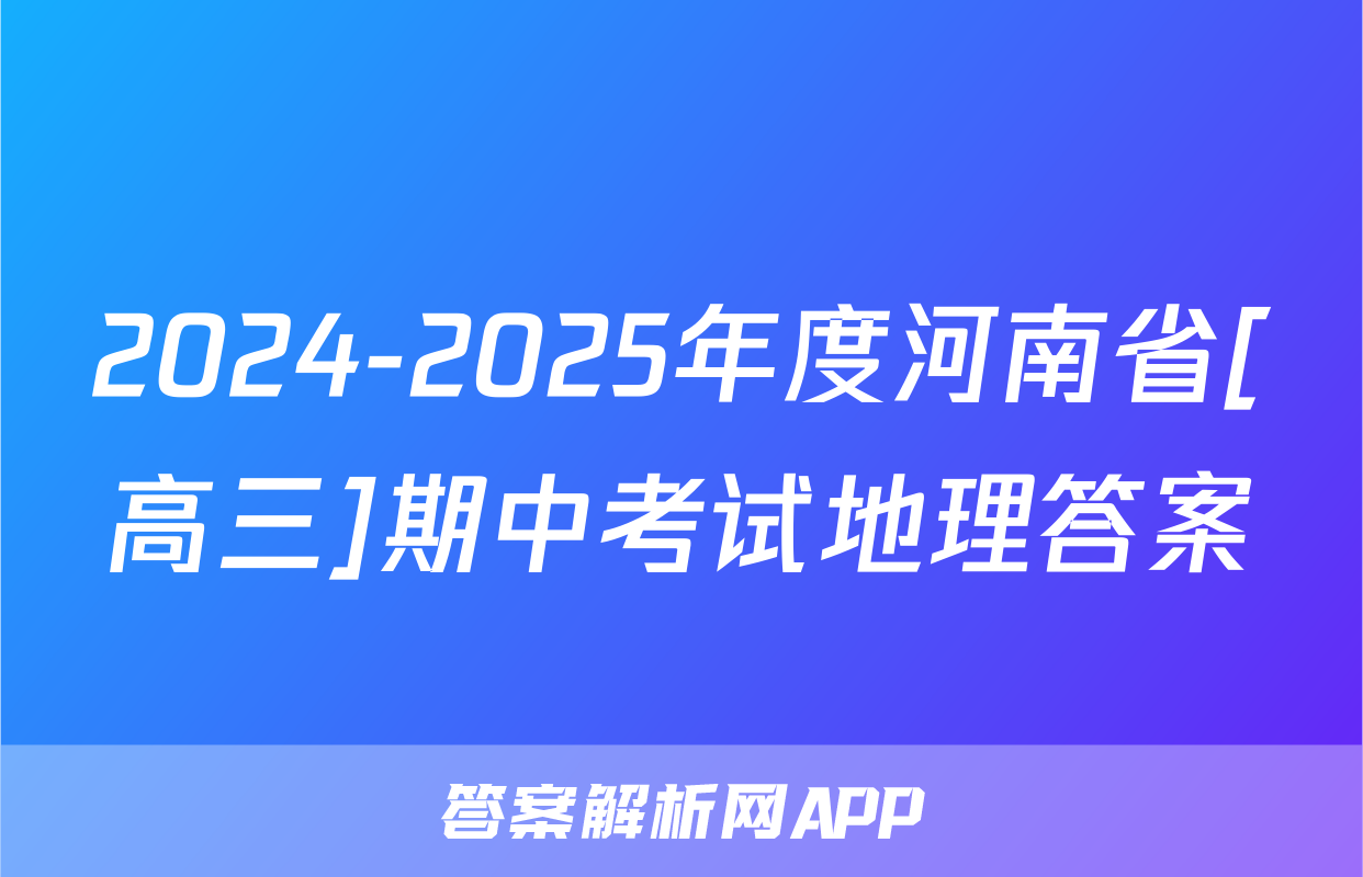 2024-2025年度河南省[高三]期中考试地理答案