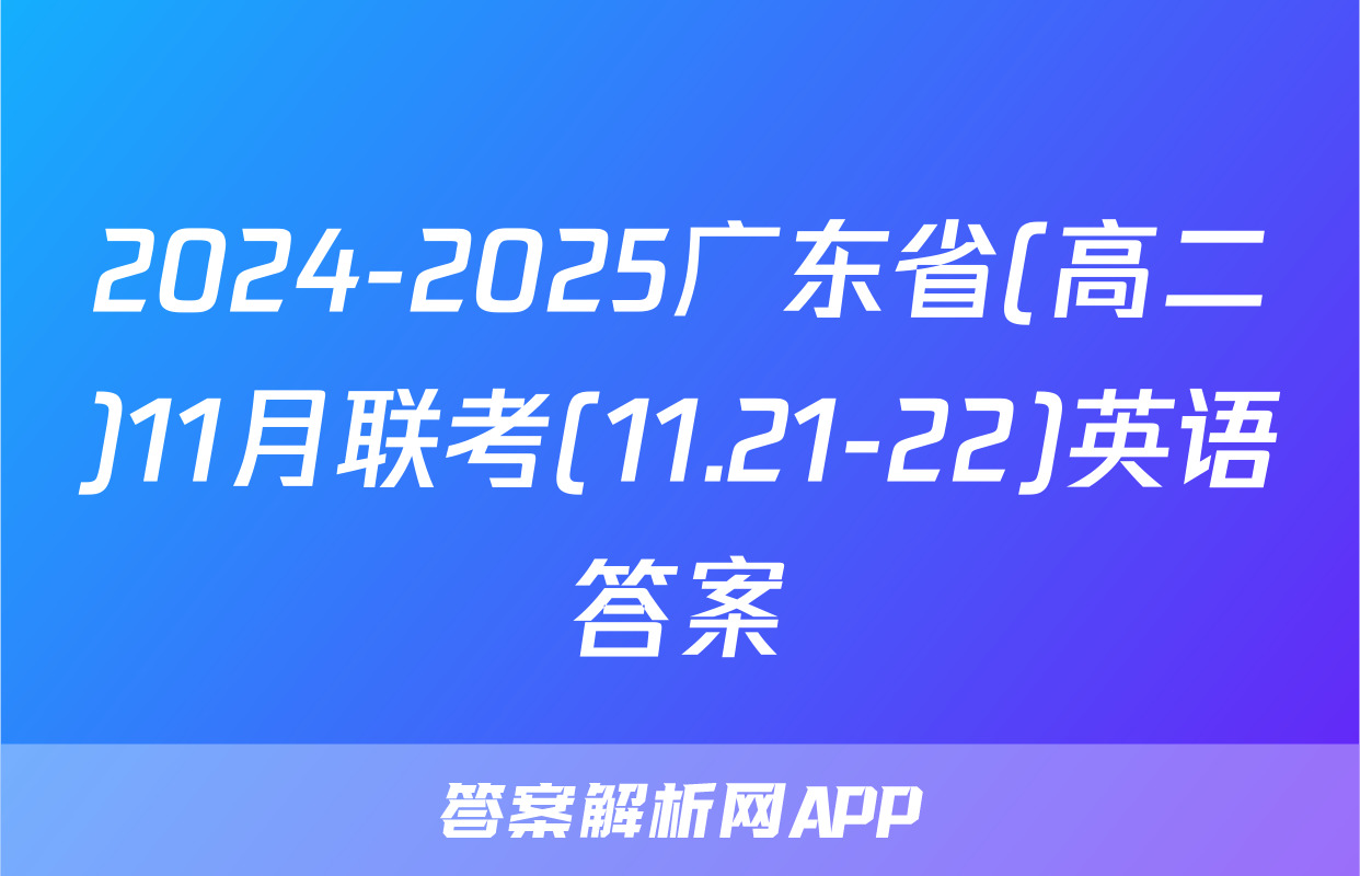 2024-2025广东省(高二)11月联考(11.21-22)英语答案