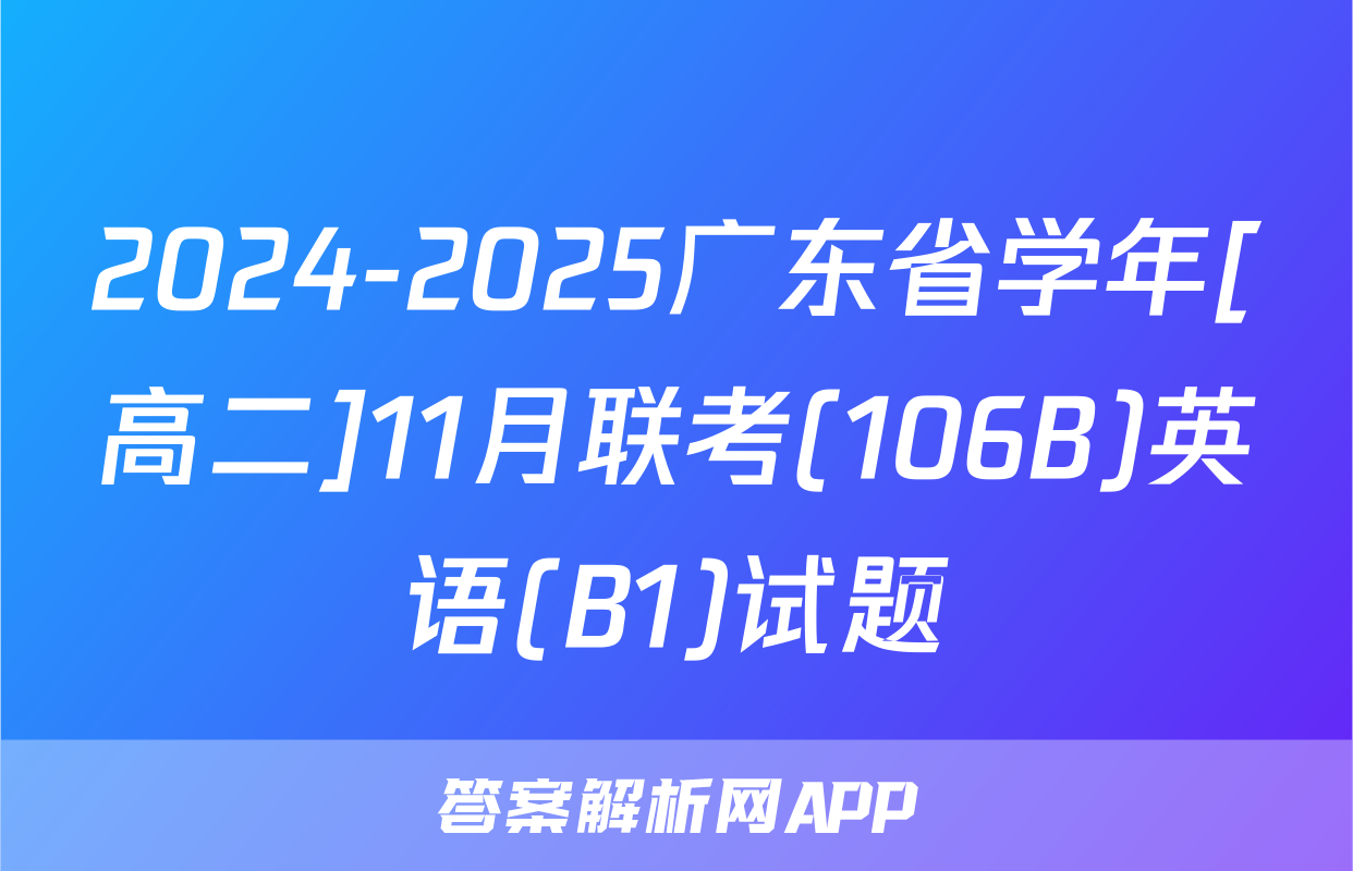 2024-2025广东省学年[高二]11月联考(106B)英语(B1)试题
