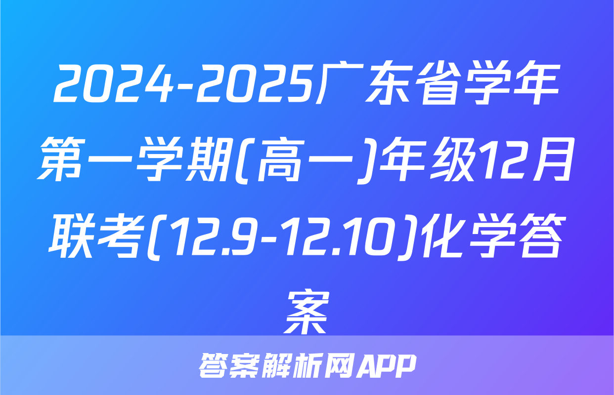 2024-2025广东省学年第一学期(高一)年级12月联考(12.9-12.10)化学答案