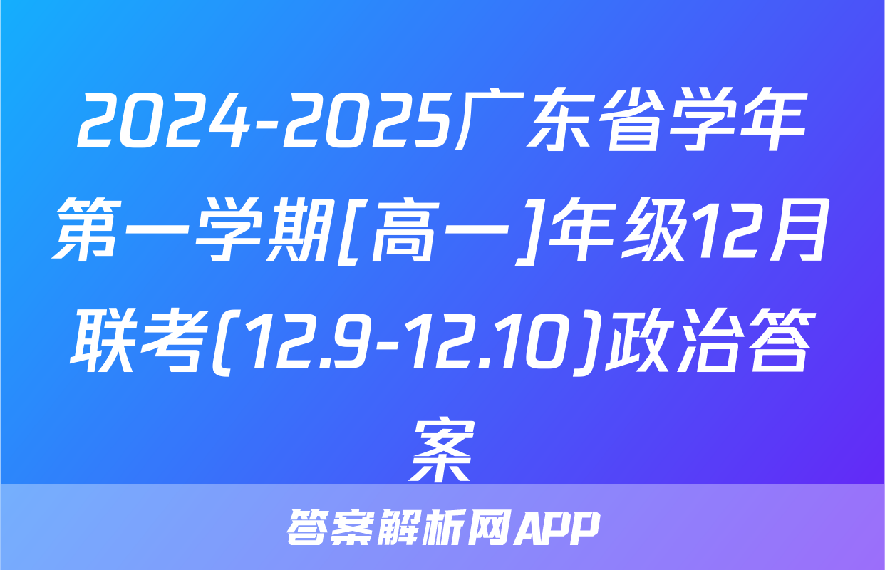 2024-2025广东省学年第一学期[高一]年级12月联考(12.9-12.10)政治答案
