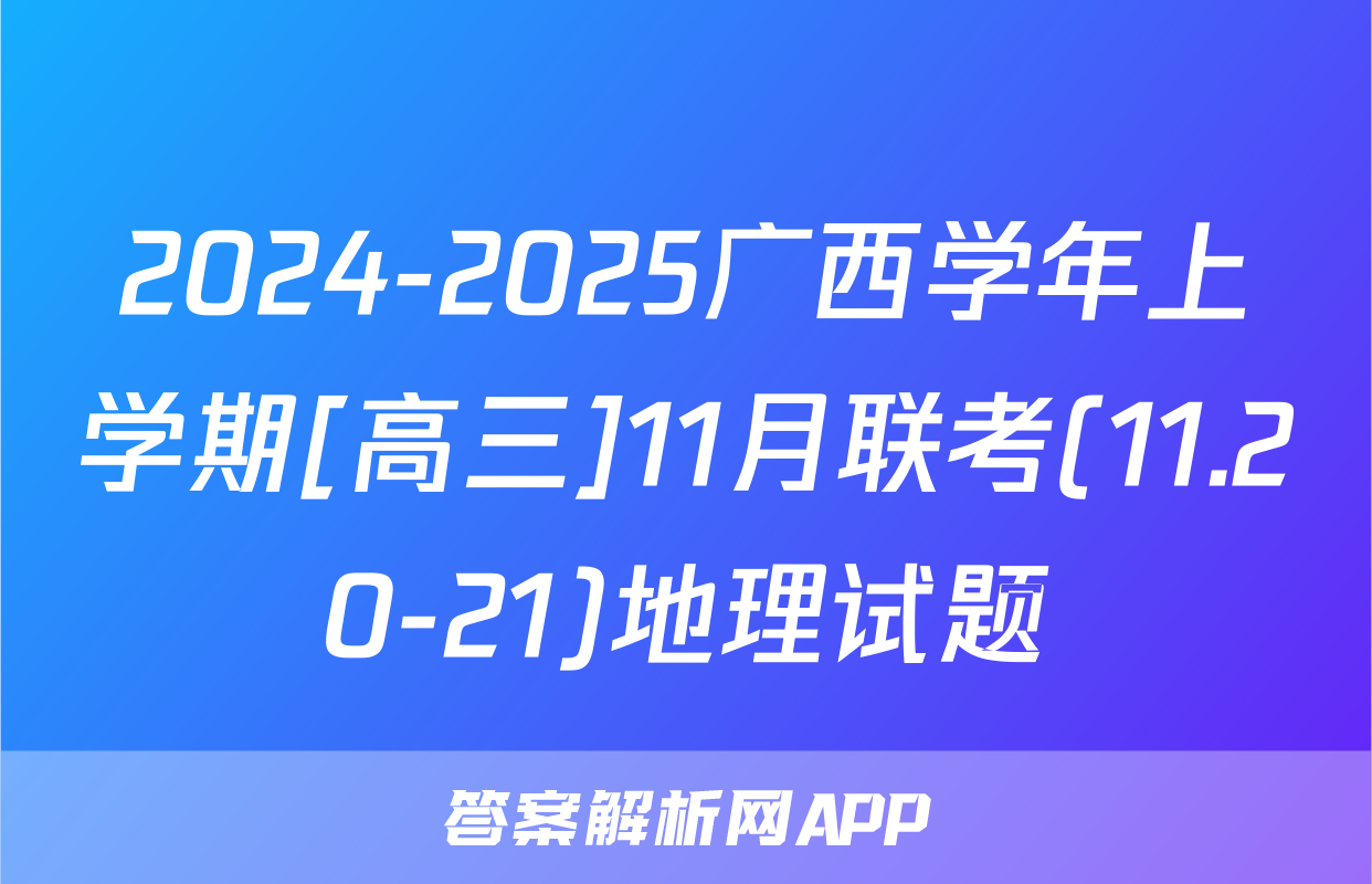 2024-2025广西学年上学期[高三]11月联考(11.20-21)地理试题