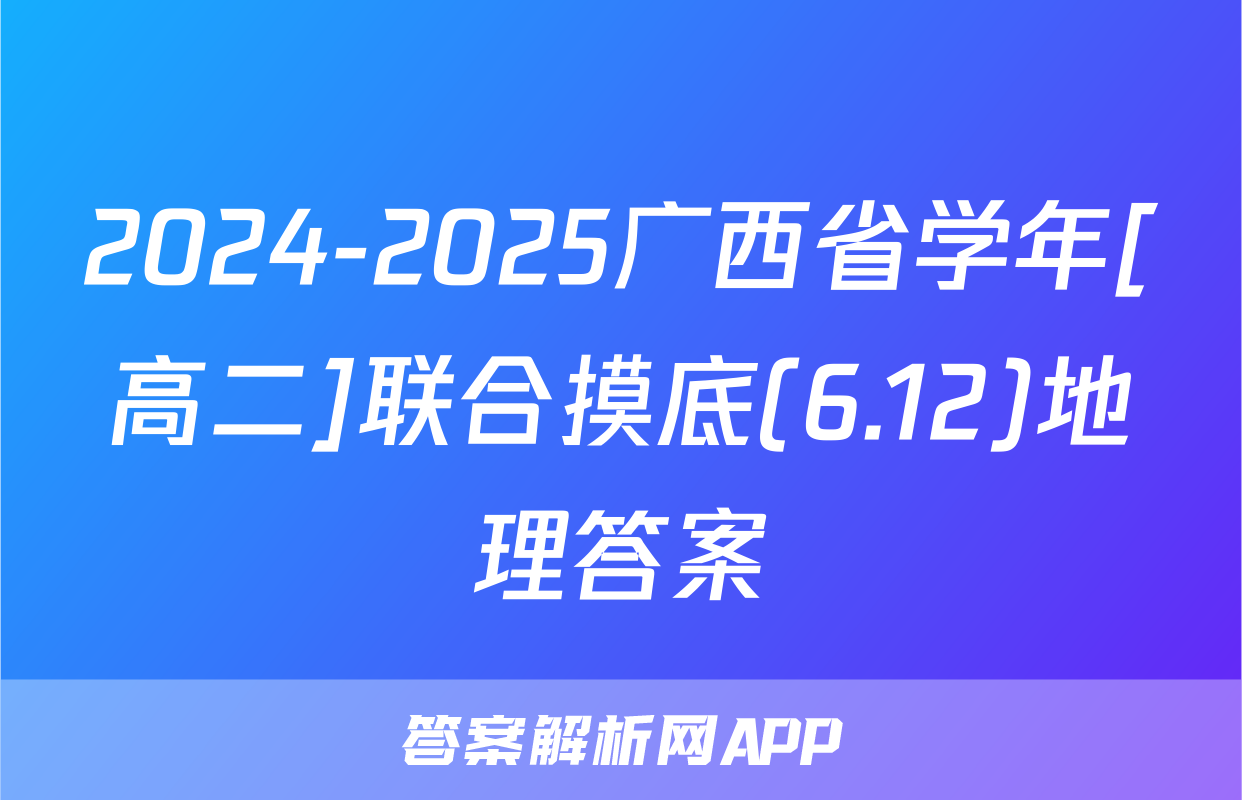 2024-2025广西省学年[高二]联合摸底(6.12)地理答案