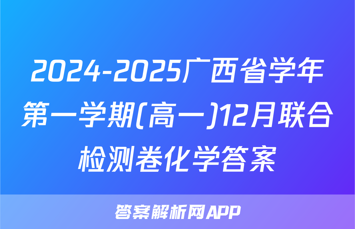 2024-2025广西省学年第一学期(高一)12月联合检测卷化学答案