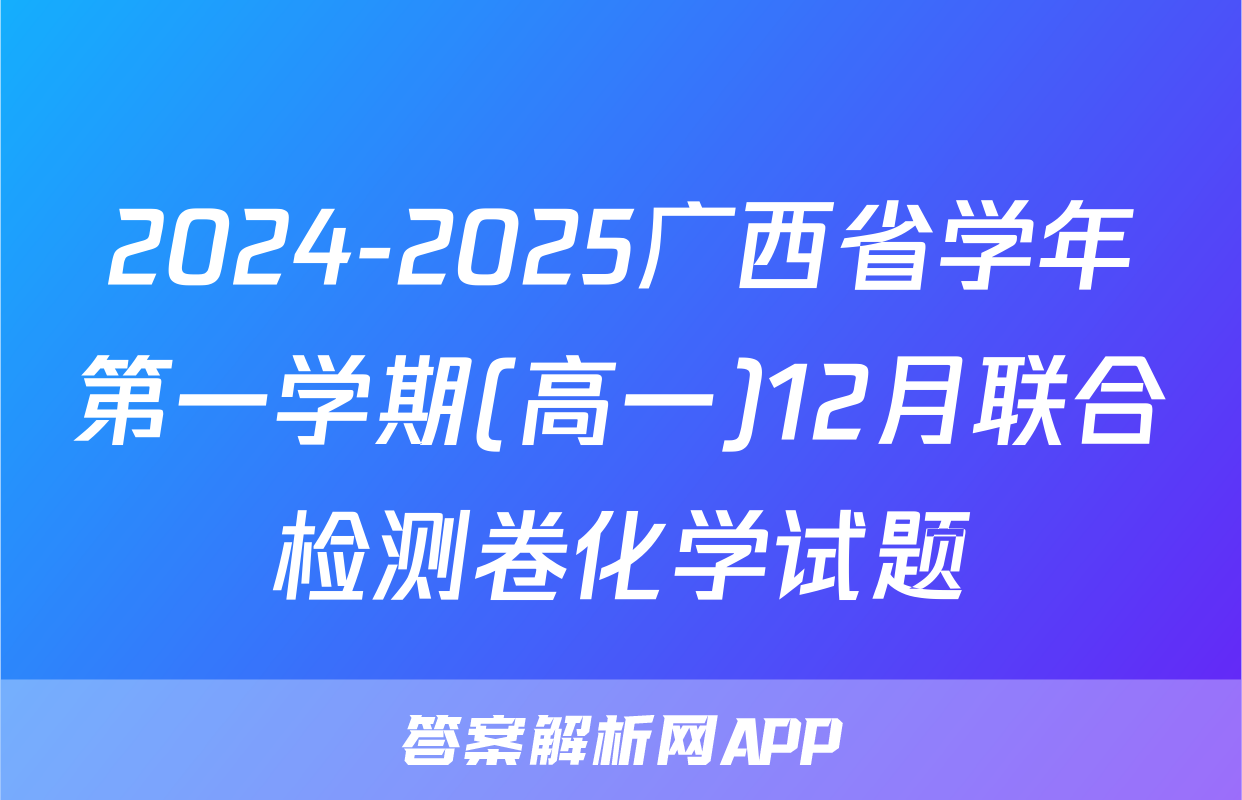 2024-2025广西省学年第一学期(高一)12月联合检测卷化学试题