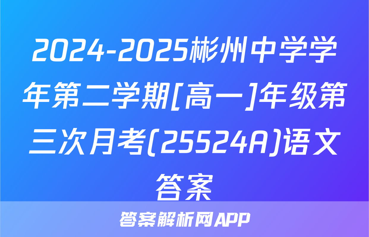 2024-2025彬州中学学年第二学期[高一]年级第三次月考(25524A)语文答案