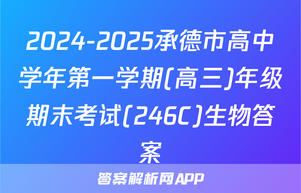2024-2025承德市高中学年第一学期(高三)年级期末考试(246C)生物答案