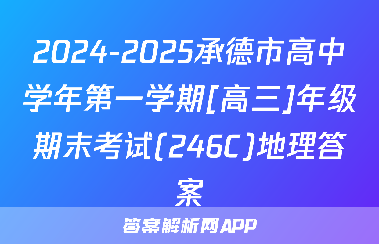 2024-2025承德市高中学年第一学期[高三]年级期末考试(246C)地理答案