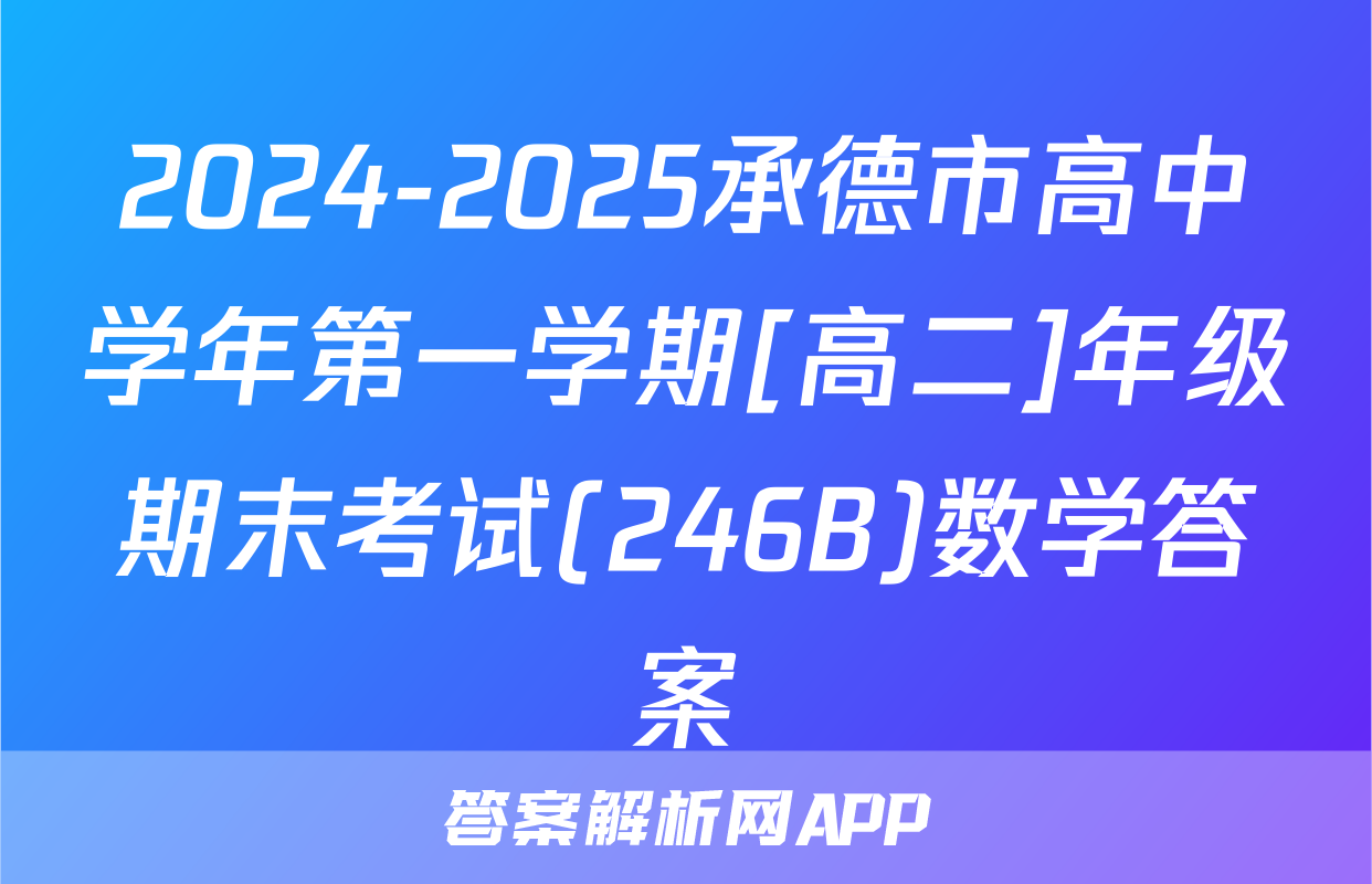 2024-2025承德市高中学年第一学期[高二]年级期末考试(246B)数学答案