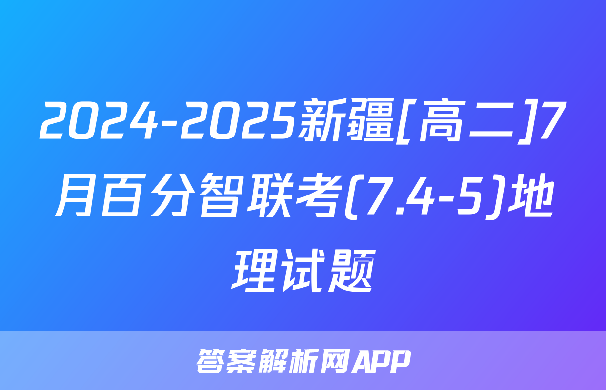 2024-2025新疆[高二]7月百分智联考(7.4-5)地理试题