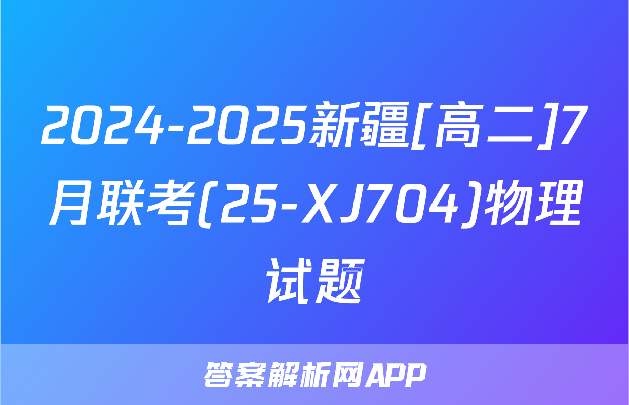 2024-2025新疆[高二]7月联考(25-XJ704)物理试题