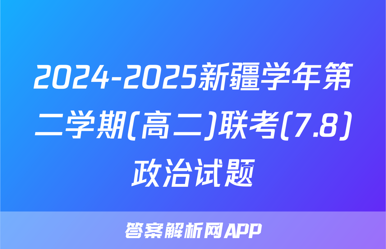 2024-2025新疆学年第二学期(高二)联考(7.8)政治试题